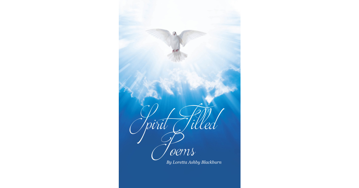 Author Loretta Ashby Blackburn’s New Book, “Spirit-Filled Poems,” is an Inspirational Series of Poems Rooted in Faith and Heartfelt Devotion to the Lord Author Loretta Ashby Blackburn’s New Book, “Spirit-Filled Poems,” is an Inspirational Series of Poems Rooted in Faith and Heartfelt Devotion to the Lord
