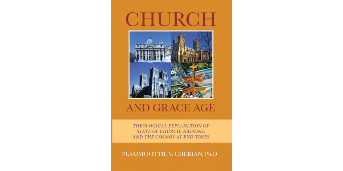 Author Plammoottil V. Cherian, Ph. D’s New Book, “Church And Grace Age: Theological Explanation of State of Church, Nations, and the Cosmos at End Times,” is Released Author Plammoottil V. Cherian, Ph. D’s New Book, “Church And Grace Age: Theological Explanation of State of Church, Nations, and the Cosmos at End Times,” is Released