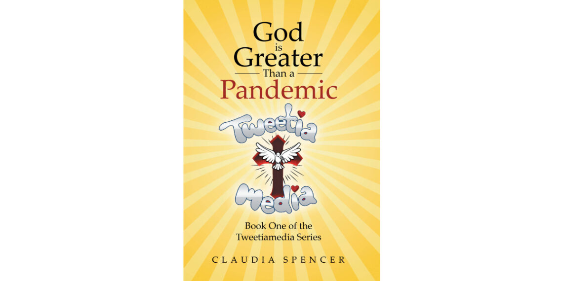 Author Claudia Spencer’s New Book, “God is Greater Than a Pandemic; Book One of the Tweetiamedia Series,” is an Inspiring and Transformative Story of Faith and Resilience