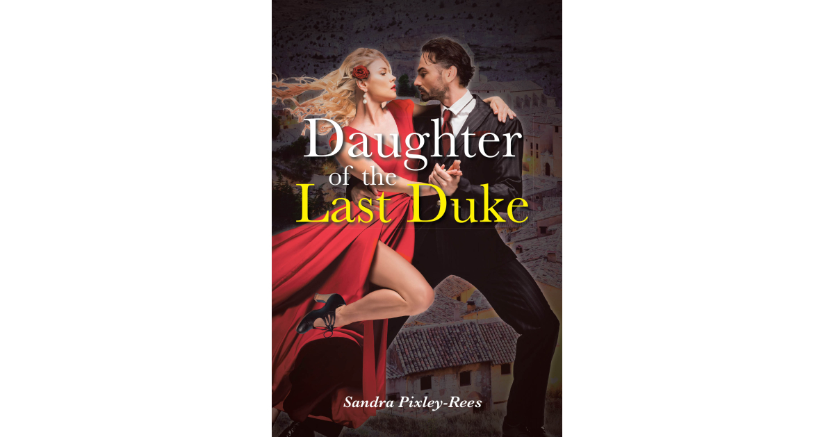 Author Sandra Pixley-Rees’s New Book, “Daughter of the Last Duke,” is a Historical Fiction of a Young Woman’s Journey of Courage, Survival, and Personal Sacrifice Author Sandra Pixley-Rees’s New Book, “Daughter of the Last Duke,” is a Historical Fiction of a Young Woman’s Journey of Courage, Survival, and Personal Sacrifice