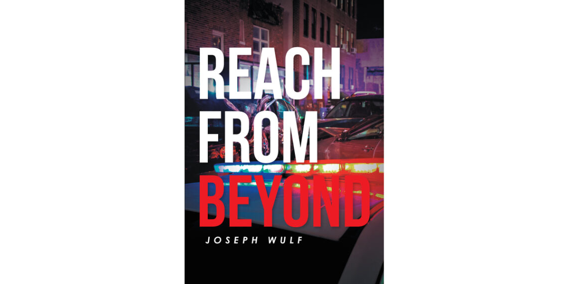 Author Joseph Wulf’s New Book, “Reach from Beyond,” is a Gripping and Spellbinding Novel Based on True Events That Follows a Chilling Murder Investigation
