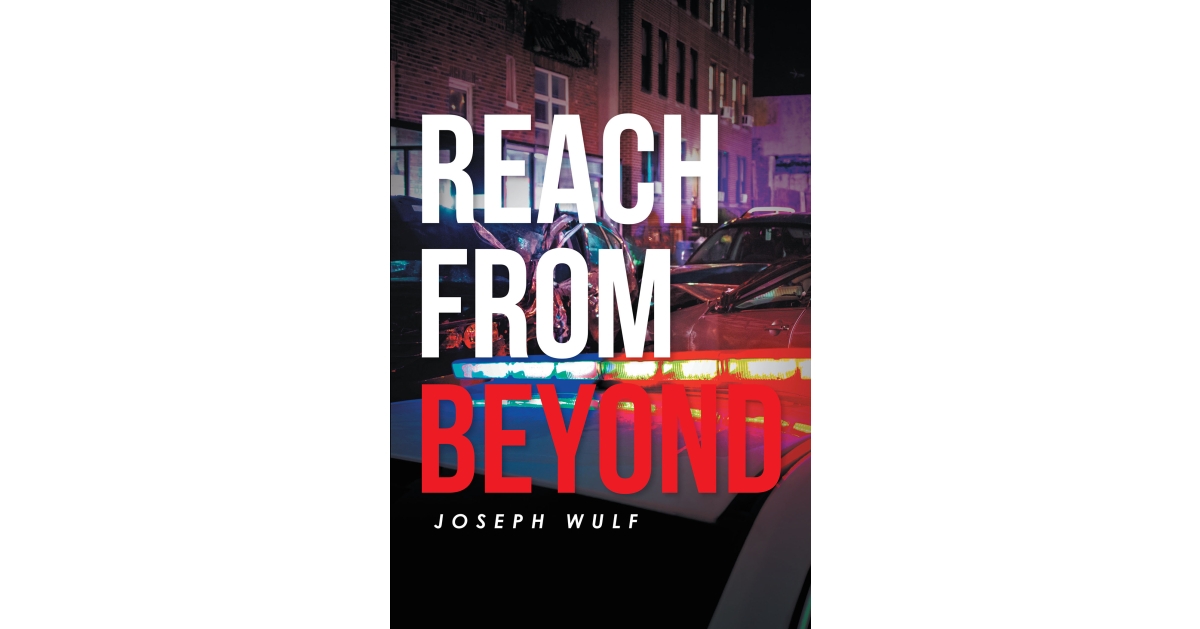 Author Joseph Wulf’s New Book, “Reach from Beyond,” is a Gripping and Spellbinding Novel Based on True Events That Follows a Chilling Murder Investigation