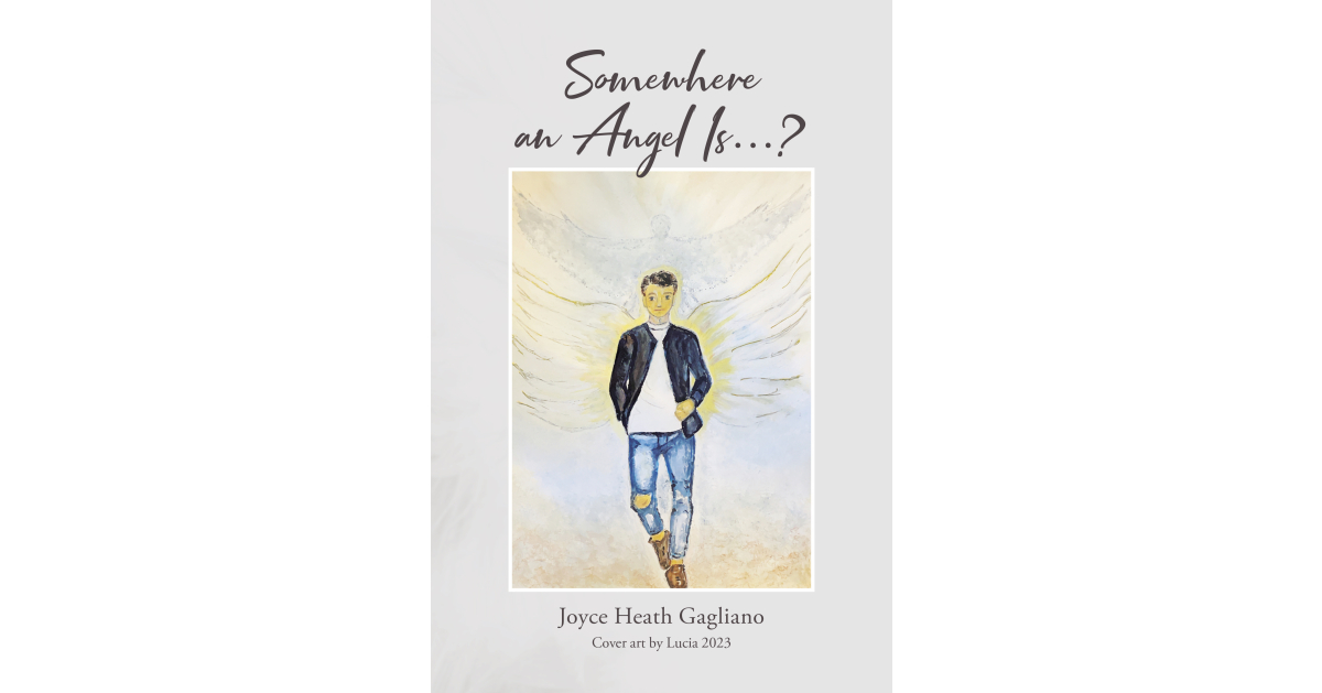 Author Joyce Heath Gagliano’s New Book, “Somewhere an Angel Is…?” is a Heartfelt Memoir Reflecting Upon All That God Has Blessed the Author and Her Husband in Life Author Joyce Heath Gagliano’s New Book, “Somewhere an Angel Is…?” is a Heartfelt Memoir Reflecting Upon All That God Has Blessed the Author and Her Husband in Life
