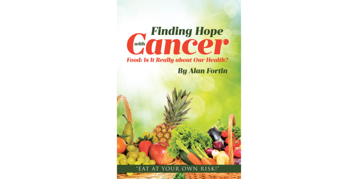 Author Alan Fortin’s New Book, “Finding Hope with Cancer: Food: is It Really About Our Health?” Explores the Intersectionality of Food, Health, and Cancer Prevention