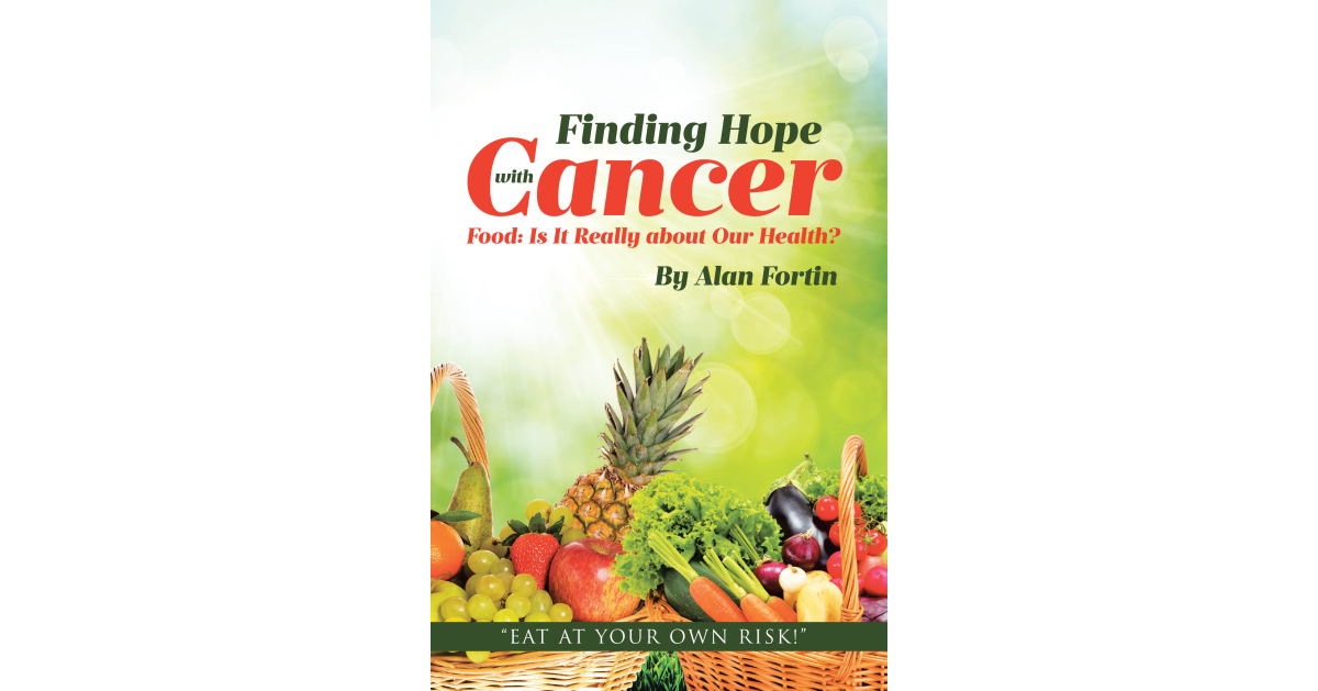 Author Alan Fortin’s New Book, “Finding Hope with Cancer: Food: is It Really About Our Health?” Explores the Intersectionality of Food, Health, and Cancer Prevention