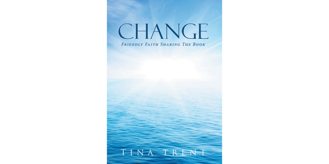 Author Tina Trent’s New Book, “Change: Friendly Faith Sharing: The Book,” is an Empowering, Faith-Based Read That Offers a Roadmap to Transformation and Spiritual Growth