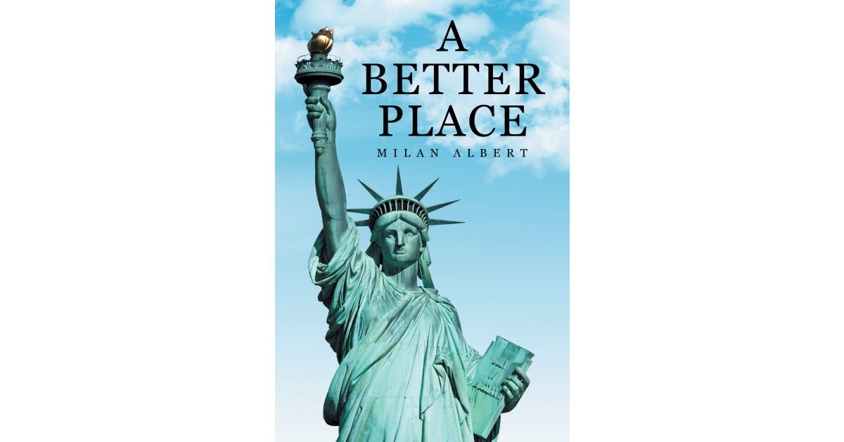 Author Milan Albert’s New Book, “A Better Place,” is a Thought-Provoking Read That Offers Concrete Solutions to Help Bring Radical Change and Restore America’s Future Author Milan Albert’s New Book, “A Better Place,” is a Thought-Provoking Read That Offers Concrete Solutions to Help Bring Radical Change and Restore America’s Future