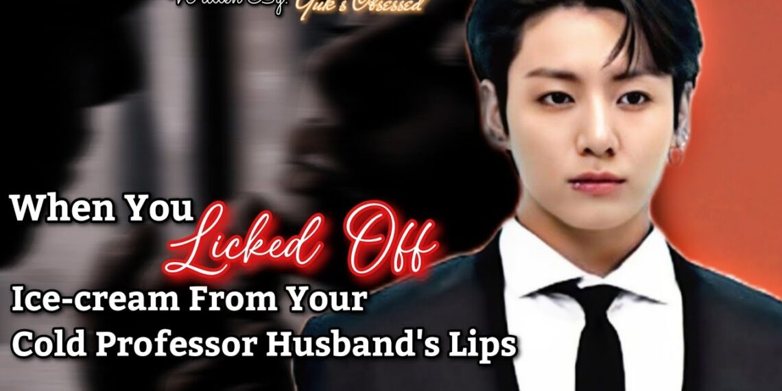 Jungkook ff || When You Licked Off Ice-cream From Yor Cold Professor Husband’s Lips || bts ff