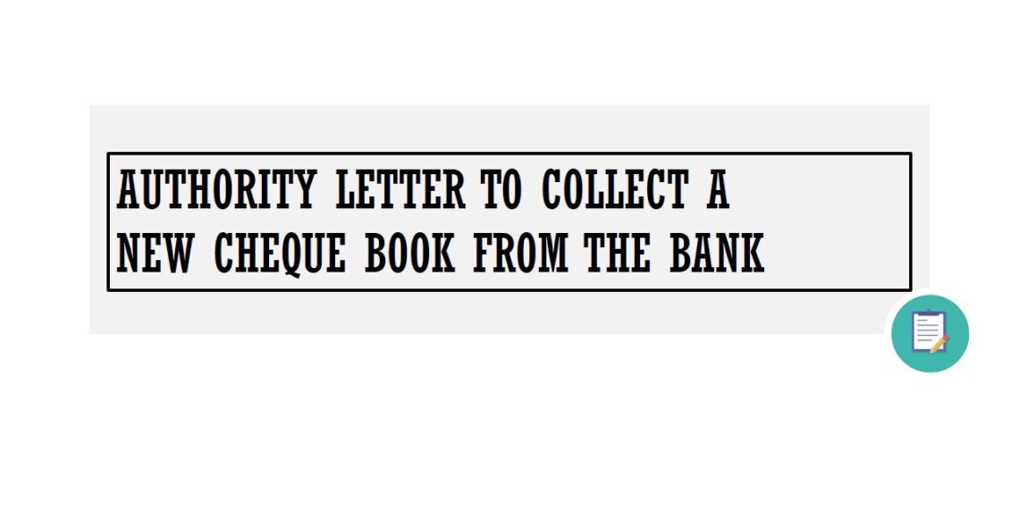 How to Write an Authority Letter to Collect a Cheque Book from the Bank How to Write an Authority Letter to Collect a Cheque Book from the Bank